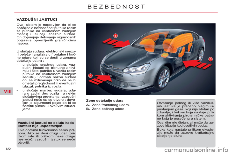 CITROEN C5 2014  Priručnik (in Serbian) VIII
122 
BEZBEDNOST
   
VAZDUŠNI JASTUCI 
 
Ovaj sistem je napravljen da bi se 
poboljšala bezbednost putnika (osim 
za putnika na centralnom zadnjem 
mestu) u slučaju snažnih sudara. 
On dopunju