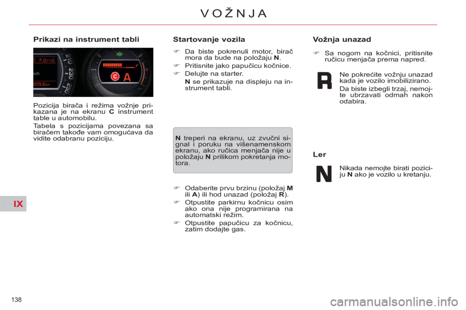 CITROEN C5 2014  Priručnik (in Serbian) IX
138 
VOŽNJA
  Pozicija birača i režima vožnje pri-
kazana je na ekranu  C 
 instrument 
table u automobilu. 
  Tabela s pozicijama povezana sa 
biračem takođe vam omogućava da 
vidite odabra