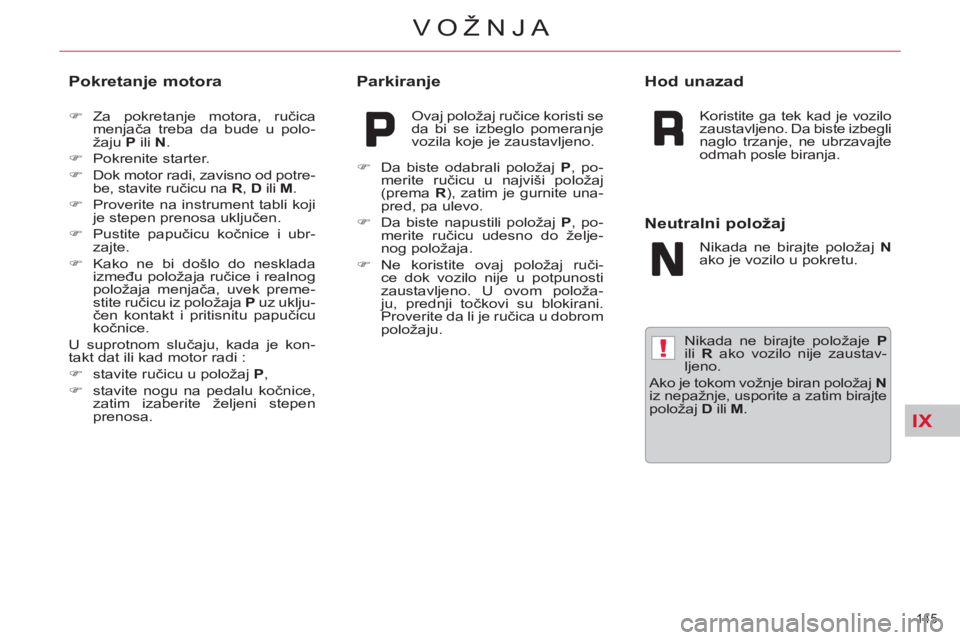 CITROEN C5 2014  Priručnik (in Serbian) IX
!
145 
VOŽNJA
   
Nikada ne birajte položaje  P 
 
ili  R 
 ako vozilo nije zaustav-
ljeno. 
  Ako je tokom vožnje biran položaj  N 
 
iz nepažnje, usporite a zatim birajte 
položaj  D 
 ili 