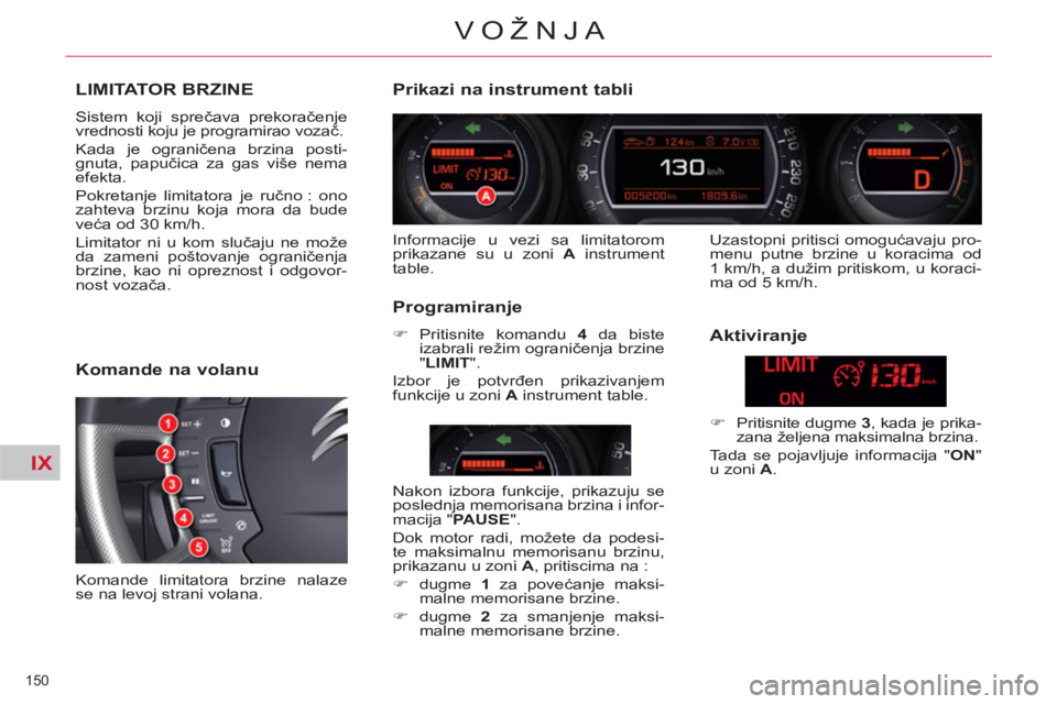 CITROEN C5 2014  Priručnik (in Serbian) IX
150 
VOŽNJA
LIMITATOR BRZINE 
  Sistem koji sprečava prekoračenje 
vrednosti koju je programirao vozač. 
  Kada je ograničena brzina posti-
gnuta, papučica za gas više nema 
efekta. 
  Pokre