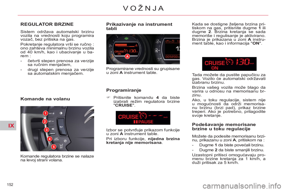 CITROEN C5 2014  Priručnik (in Serbian) IX
152 
VOŽNJA
REGULATOR BRZINE
  Sistem održava automatski brzinu 
vozila na vrednosti koju programira 
vozač, bez pritiska na gas. 
  Pokretanje regulatora vrši se ručno : 
ono zahteva minimaln
