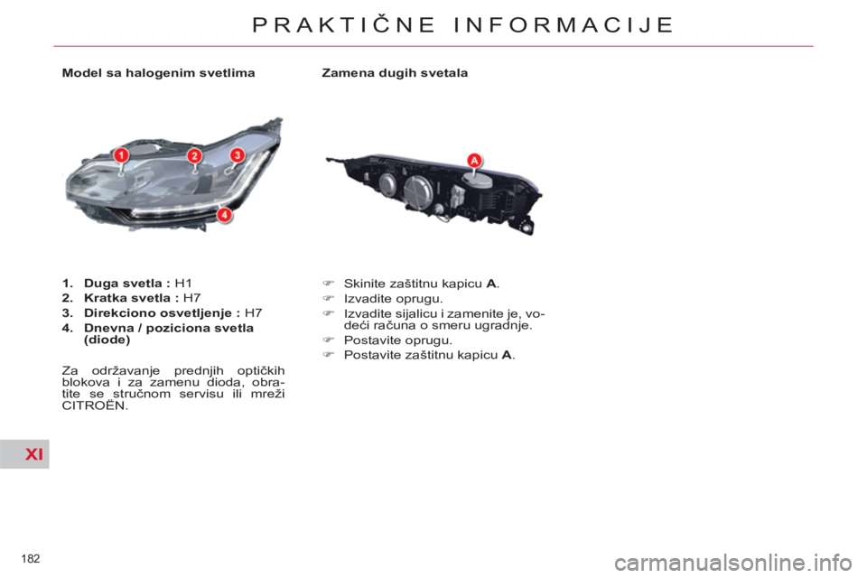 CITROEN C5 2014  Priručnik (in Serbian) XI
182 
PRAKTIČNE INFORMACIJE
 
 
Zamena dugih svetala 
   
 
�) 
  Skinite zaštitnu kapicu  A 
. 
   
�) 
 Izvadite oprugu. 
   
�) 
  Izvadite sijalicu i zamenite je, vo-
deći računa o smeru ugr