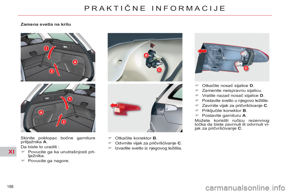 CITROEN C5 2014  Priručnik (in Serbian) XI
188 
PRAKTIČNE INFORMACIJE
 
 
Zamena svetla na krilu 
  Skinite poklopac bočne garniture 
prtljažnika  A 
. 
  Da biste to uradili : 
   
 
�) 
  Povucite ga ka unutrašnjosti prt-
ljažnika. 
