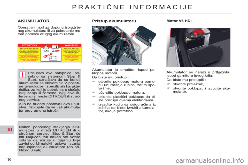 CITROEN C5 2014 Priručnik (in Serbian) XI
!
196
PRAKTIČNE INFORMACIJE
AKUMULATOR
Operativni mod za dopunu ispražnje-
nog akumulatora ili za pokretanje mo-
tora pomoću drugog akumulatora.
Pristup akumulatoru
Motor V6 HDi
A CITROEN C5 2014 Priručnik (in Serbian) XI
!
196
PRAKTIČNE INFORMACIJE
AKUMULATOR
Operativni mod za dopunu ispražnje-
nog akumulatora ili za pokretanje mo-
tora pomoću drugog akumulatora.
Pristup akumulatoru
Motor V6 HDi
A
