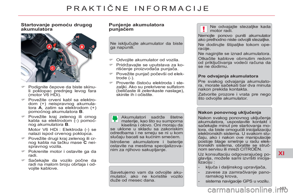 CITROEN C5 2014  Priručnik (in Serbian) XI
!
197 
PRAKTIČNE INFORMACIJE
 
 
Startovanje pomoću drugog 
akumulatora 
   
 
�) 
 Podignite čepove da biste skinu-
li poklopac prednjeg levog fara 
(motor V6 HDi). 
   
�) 
  Povežite crveni 