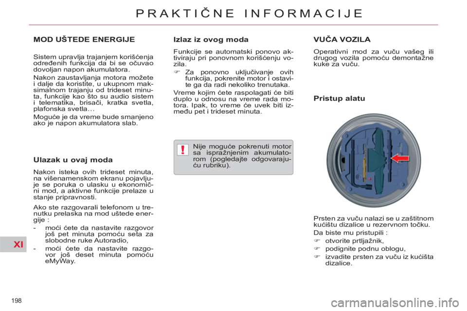 CITROEN C5 2014  Priručnik (in Serbian) XI
!
198 
PRAKTIČNE INFORMACIJE
MOD UŠTEDE ENERGIJE 
 
 
Sistem upravlja trajanjem korišćenja 
određenih funkcija da bi se očuvao 
dovoljan napon akumulatora. 
  Nakon zaustavljanja motora može