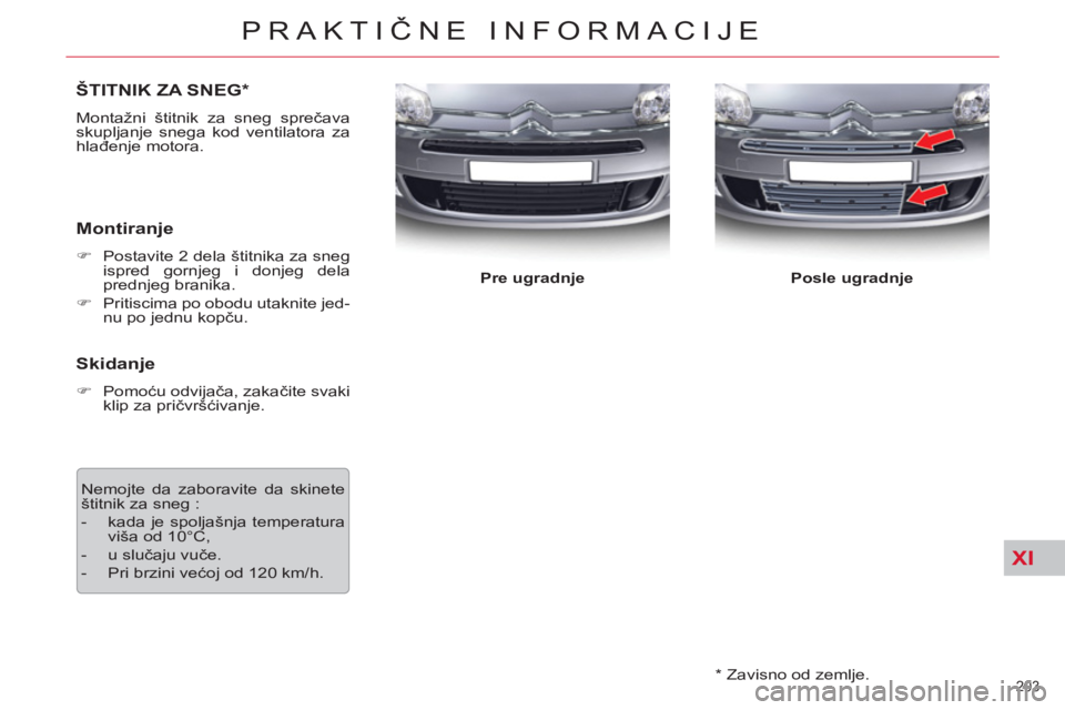CITROEN C5 2014  Priručnik (in Serbian) XI
203 
PRAKTIČNE INFORMACIJE
 
 
*  
 Zavisno od zemlje.  
ŠTITNIK ZA SNEG *
 
Montažni štitnik za sneg sprečava 
skupljanje snega kod ventilatora za 
hlađenje motora. 
 
 
Montiranje 
 
 
 
�)