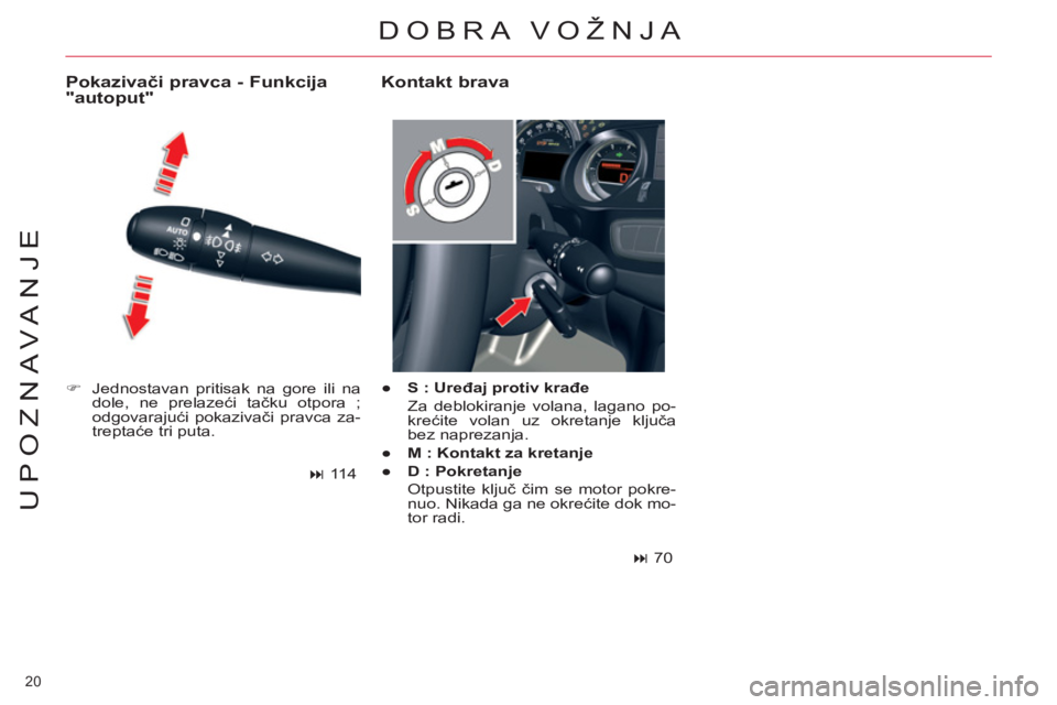 CITROEN C5 2014  Priručnik (in Serbian) 20 
UPOZNAVANJE
   
 
�) 
  Jednostavan pritisak na gore ili na 
dole, ne prelazeći tačku otpora ; 
odgovarajući pokazivači pravca za-
treptaće tri puta.  
 
 
Pokazivači pravca - Funkcija 
"aut