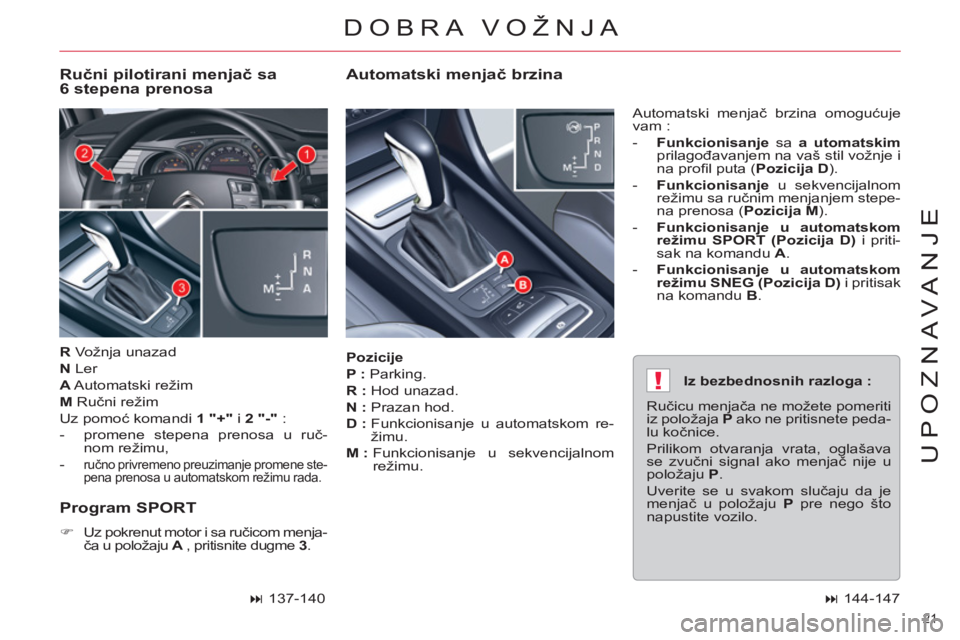 CITROEN C5 2014  Priručnik (in Serbian) !
21 
UPOZNAVANJE
   
Pozicije 
 
   
P : 
 Parking. 
   
R : 
 Hod unazad. 
   
N : 
 Prazan hod. 
   
D : 
  Funkcionisanje u automatskom re-
žimu. 
   
M : 
  Funkcionisanje u sekvencijalnom 
rež