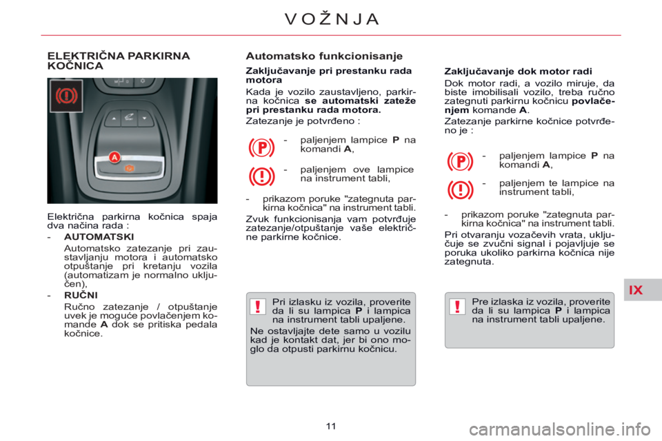 CITROEN C5 2014  Priručnik (in Serbian) IX
!!
VOŽNJA
11  
       ELEKTRIČNA PARKIRNA KOČNICA   Automatsko  funkcionisanje 
  Zaključavanje pri prestanku rada 
motora 
 Kada je vozilo zaustavljeno, parkir-
na  kočnica   se  automatski  