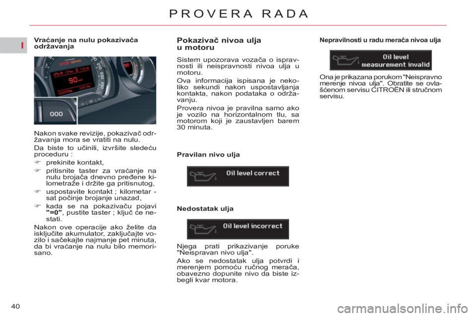 CITROEN C5 2014  Priručnik (in Serbian) I
40
PROVERA RADA
   
 
 
 
 
 
 
 
 
 
 
 
 
Vr aćanje na nulu pokazivača 
održavanja 
  Nakon svake revizije, pokazivač odr-
žavanja mora se vratiti na nulu. 
  Da biste to učinili, izvršite 