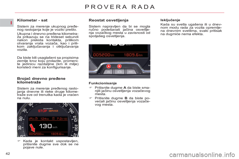 CITROEN C5 2014  Priručnik (in Serbian) I
42
PROVERA RADA
   
 
 
 
 
 
 
 
 
 
 
 
Kilometar - sat 
 
Sistem za merenje ukupnog pređe-
nog rastojanja koje je vozilo prešlo. 
  Ukupna i dnevno pređena kilometra-
ža prikazuju se na tride