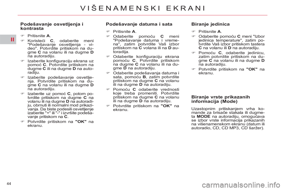 CITROEN C5 2014  Priručnik (in Serbian) II
44 
VIŠENAMENSKI EKRANI
   
Podešavanje osvetljenja i 
kontrasta 
   
 
�) 
 Pritisnite  A 
. 
   
�) 
 Koristeći  C 
, odaberite meni 
"Podešavanje osvetljenja - vi-
deo". Potvrdite pritiskom 