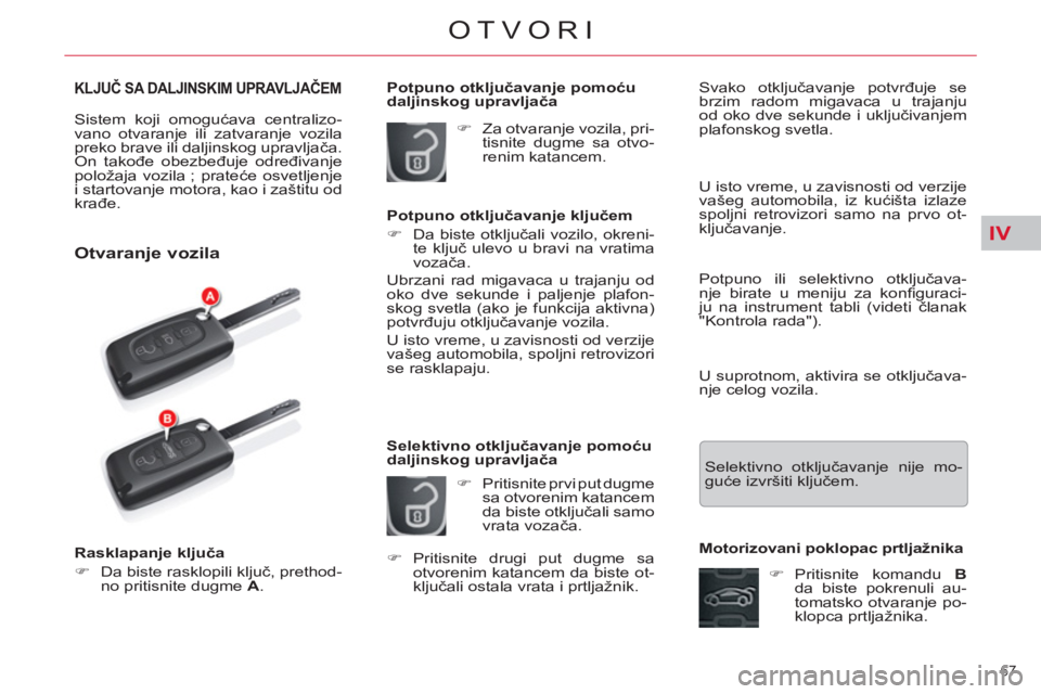CITROEN C5 2014  Priručnik (in Serbian) IV
67 
OTVORI
KLJUČ SA DALJINSKIM UPRAVLJAČEM 
 
Sistem koji omogućava centralizo-
vano otvaranje ili zatvaranje vozila 
preko brave ili daljinskog upravljača. 
On takođe obezbeđuje određivanje