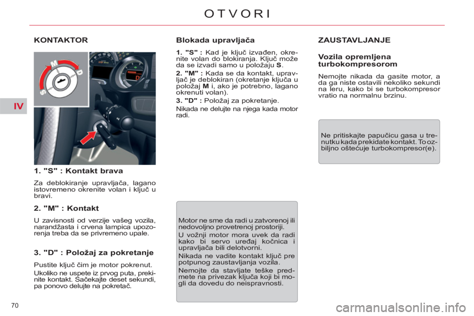 CITROEN C5 2014  Priručnik (in Serbian) IV
70 
OTVORI
  ZAUSTAVLJANJE
 
Ne pritiskajte papučicu gasa u tre-
nutku kada prekidate kontakt. To oz-
biljno oštećuje turbokompresor(e).  
KONTAKTOR
   
1. "S" : Kontakt brava 
 
Za deblokiranje