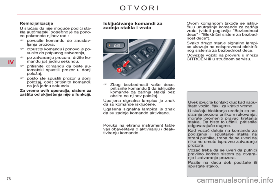 CITROEN C5 2014  Priručnik (in Serbian) IV
76 
OTVORI
   
Reinicijalizacija 
  U slučaju da nije moguće podići sta-
kla automatski, potrebno je da pono-
vo pokrenete njihov rad : 
   
 
�) 
  povucite komandu do zaustav-
ljanja prozora, 