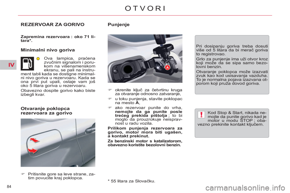 CITROEN C5 2014  Priručnik (in Serbian) IV
!
84 
OTVORI
REZERVOAR ZA GORIVO
   
Zapremina rezervoara : oko 71 li-
tara * . 
 
 
 
Minimalni nivo goriva 
 
Ova lampica, praćena 
zvučnim signalom i poru-
kom na višenamenskom 
ekranu, se pa