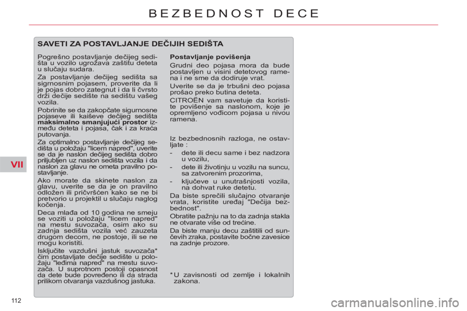CITROEN C5 2012  Priručnik (in Serbian) VII
112 
BEZBEDNOST DECE
   
*  
 U zavisnosti od zemlje i lokalnih 
zakona.  
 
SAVETI ZA POSTAVLJANJE DEČIJIH SEDIŠTA 
 
 
Postavljanje povišenja 
  Grudni deo pojasa mora da bude 
postavljen u v