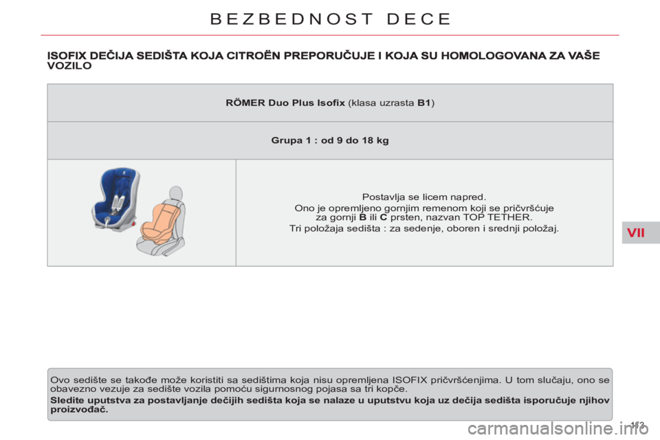 CITROEN C5 2012  Priručnik (in Serbian) VII
11 3  
BEZBEDNOST DECE
VOZILO
  Ovo sedište se takođe može koristiti sa sedištima koja nisu opremljena ISOFIX pričvršćenjima. U tom slučaju, ono se 
obavezno vezuje za sedište vozila pomo