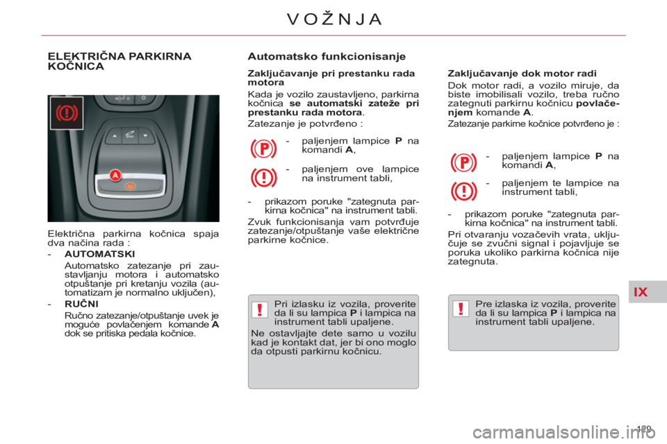 CITROEN C5 2012 Priručnik (in Serbian) IX
!!
129
VOŽNJA
ELEKTRIČNA PARKIRNA
KOČNICA
Električna parkirna kočnica spaja
dva načina rada :
- AUTOMATSKI
Automatsko zatezanje pri zau-
stavljanju motora i automatsko
CITROEN C5 2012 Priručnik (in Serbian) IX
!!
129
VOŽNJA
ELEKTRIČNA PARKIRNA
KOČNICA
Električna parkirna kočnica spaja
dva načina rada :
- AUTOMATSKI
Automatsko zatezanje pri zau-
stavljanju motora i automatsko