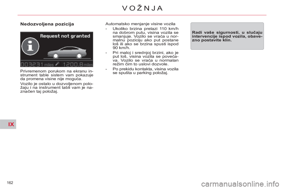 CITROEN C5 2012  Priručnik (in Serbian) IX
162 
VOŽNJA
   
Nedozvoljena pozicija 
 
Privremenom porukom na ekranu in-
strument table sistem vam pokazuje 
da promena visine nije moguća. 
 
Vozilo je ostalo u dozvoljenom polo-
žaju i na in