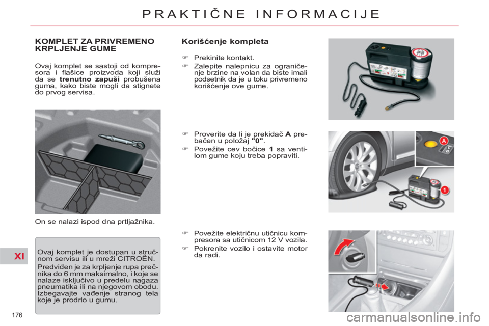 CITROEN C5 2012  Priručnik (in Serbian) XI
176 
PRAKTIČNE INFORMACIJE
KOMPLET ZA PRIVREMENO
KRPLJENJE GUME    
Korišćenje kompleta 
On se nalazi ispod dna prtljažnika.    
 
�) 
 Prekinite kontakt. 
   
�) 
  Zalepite nalepnicu za ogran