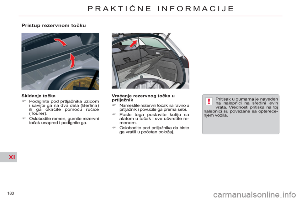 CITROEN C5 2012  Priručnik (in Serbian) XI
!
180 
PRAKTIČNE INFORMACIJE
 
 
Pristup rezervnom točku 
 
 
Skidanje točka 
   
 
�) 
  Podignite pod prtljažnika uzicom 
i savijte ga na dva dela (Berlina) 
ili ga okačite pomoću ručice 
