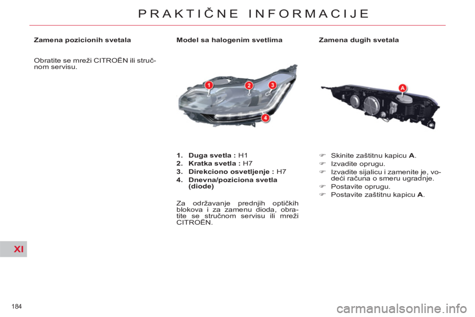 CITROEN C5 2012  Priručnik (in Serbian) XI
184 
PRAKTIČNE INFORMACIJE
 
 
Zamena dugih svetala 
   
 
�) 
  Skinite zaštitnu kapicu  A 
. 
   
�) 
 Izvadite oprugu. 
   
�) 
  Izvadite sijalicu i zamenite je, vo-
deći računa o smeru ugr