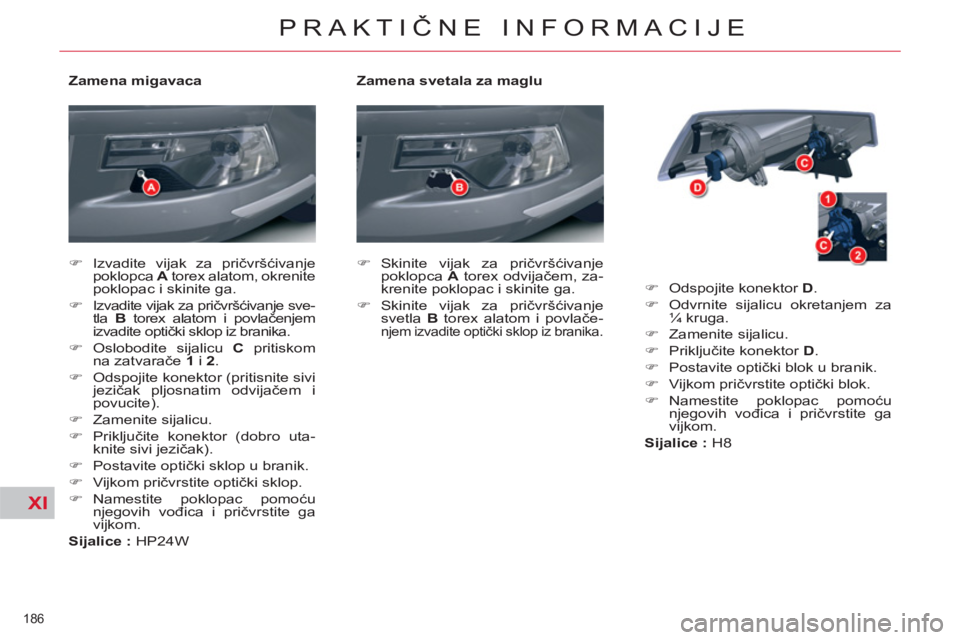 CITROEN C5 2012  Priručnik (in Serbian) XI
186 
PRAKTIČNE INFORMACIJE
 
 
Zamena svetala za maglu 
   
 
�) 
 Skinite vijak za pričvršćivanje 
poklopca  A 
 torex odvijačem, za-
krenite poklopac i skinite ga. 
   
�) 
 Skinite vijak za
