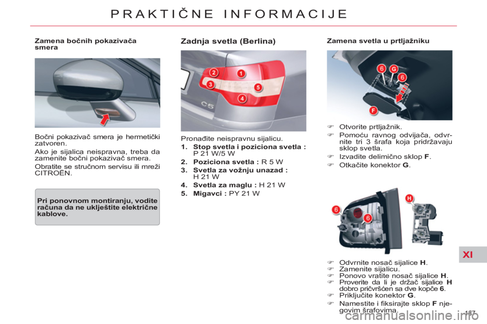 CITROEN C5 2012  Priručnik (in Serbian) XI
187 
PRAKTIČNE INFORMACIJE
 
Bočni pokazivač smera je hermetički 
zatvoren. 
  Ako je sijalica neispravna, treba da 
zamenite bočni pokazivač smera.  
  Obratite se stručnom servisu ili mre