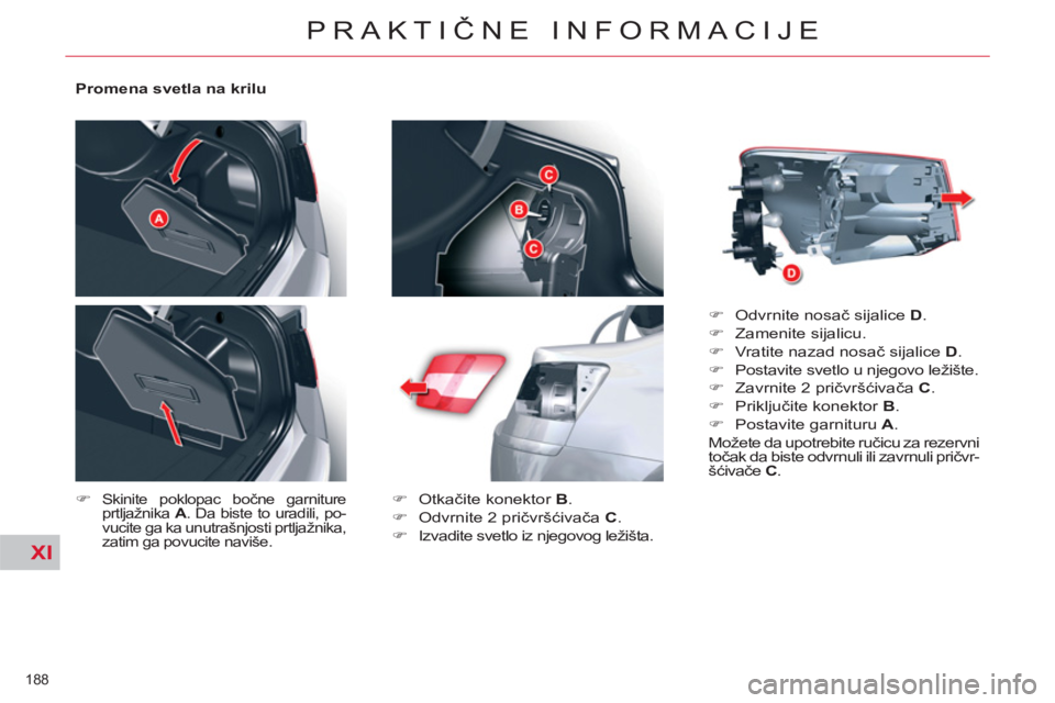 CITROEN C5 2012  Priručnik (in Serbian) XI
188 
PRAKTIČNE INFORMACIJE
 
 
Promena svetla na krilu 
   
 
�) 
 
Skinite poklopac bočne garniture 
prtljažnika  A 
. Da biste to uradili, po-
vucite ga ka unutrašnjosti prtljažnika, 
zatim 