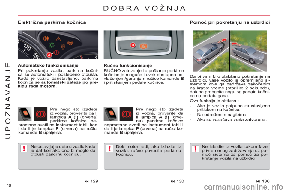 CITROEN C5 2012 Priručnik (in Serbian) !!!
18
UPOZNAVANJE
Električna parkirna kočnica
Ne ostavljajte dete u vozilu kada
je dat kontakt, ono bi moglo da
otpusti parkirnu kočnicu.
Pomoć pri pokretanju na uzbrdici
Ru CITROEN C5 2012 Priručnik (in Serbian) !!!
18
UPOZNAVANJE
Električna parkirna kočnica
Ne ostavljajte dete u vozilu kada
je dat kontakt, ono bi moglo da
otpusti parkirnu kočnicu.
Pomoć pri pokretanju na uzbrdici
Ru