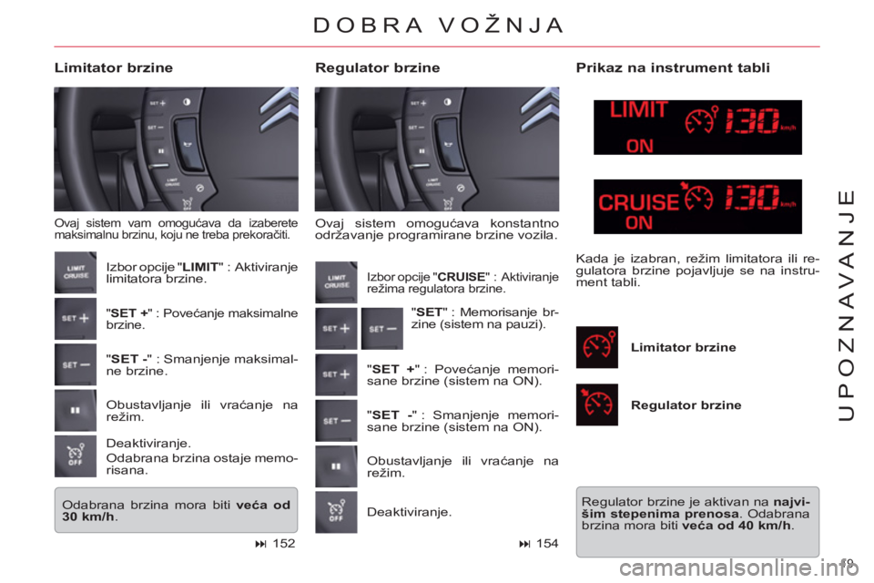 CITROEN C5 2012 Priručnik (in Serbian) 19
UPOZNAVANJE
Ovaj sistem omogućava konstantno
održavanje programirane brzine vozila.
Regulator brzine
Limitator brzine
Ovaj sistem vam omogućava da izaberete
maksimalnu brzinu, CITROEN C5 2012 Priručnik (in Serbian) 19
UPOZNAVANJE
Ovaj sistem omogućava konstantno
održavanje programirane brzine vozila.
Regulator brzine
Limitator brzine
Ovaj sistem vam omogućava da izaberete
maksimalnu brzinu,