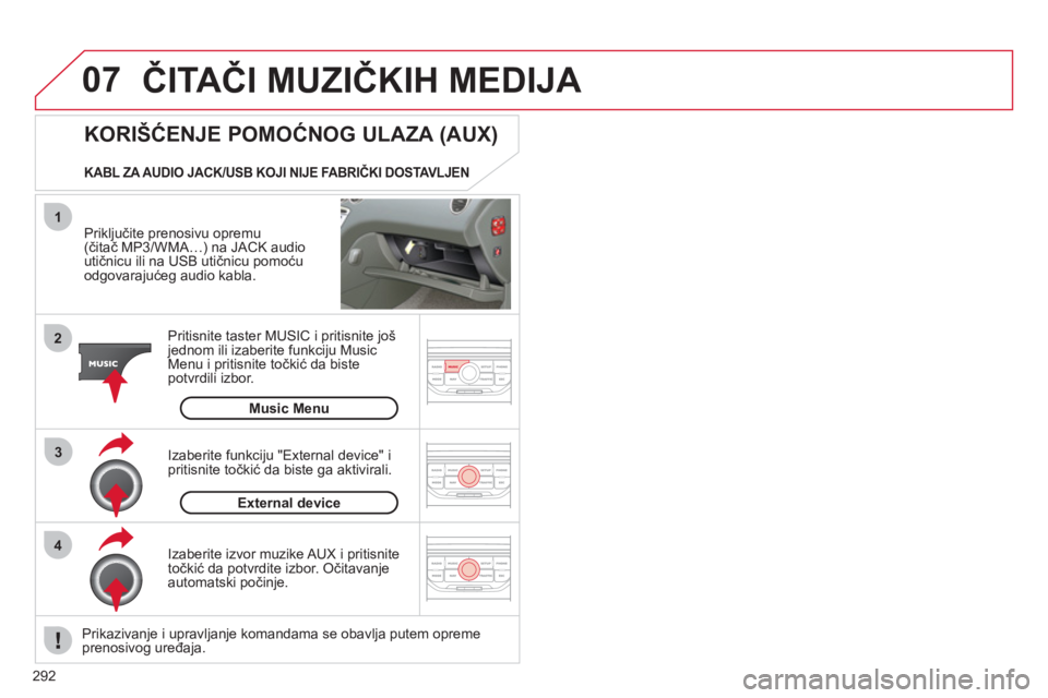 CITROEN C5 2012  Priručnik (in Serbian) 292
07
43 1
2
  ČITAČI MUZIČKIH MEDIJA 
 
 
Priključite prenosivu opremu (čitač MP3/WMA…) na JACK audio
utičnicu ili na USB utičnicu pomoćuodgovarajućeg audio kabla.  
Pritisnite taster MU
