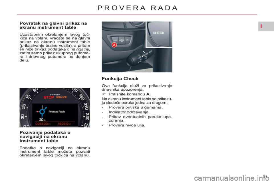 CITROEN C5 2012  Priručnik (in Serbian) I
31 
PROVERA RADA
   
Povratak na glavni prikaz na 
ekranu instrument table 
  Uzastopnim okretanjem levog toč-
kića na volanu vraćate se na glavni 
prikaz na ekranu instrument table 
(prikazivanj
