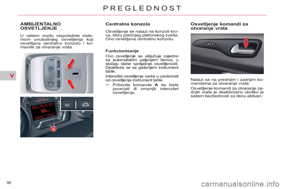 CITROEN C5 2012  Priručnik (in Serbian) V
98 
PREGLEDNOST
AMBIJENTALNO 
OSVETLJENJE
  U vašem vozilu raspolažete siste-
mom unutrašnjeg osvetljenja koji 
osvetljava centralnu konzolu i ko-
mande za otvaranje vrata. 
   
Centralna konzola