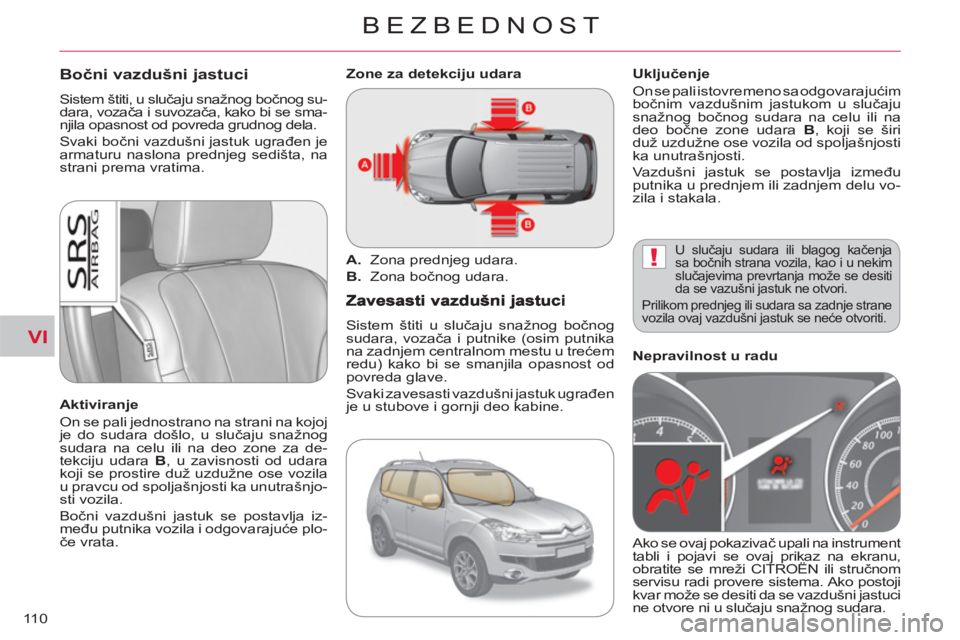 CITROEN C-CROSSER 2012  Priručnik (in Serbian) VI
!
BEZBEDNOST
11 0
Bočni vazdušni jastuci
 
Sistem štiti, u slučaju snažnog bočnog su-
dara, vozača i suvozača, kako bi se sma-
njila opasnost od povreda grudnog dela. 
  Svaki bočni vazdu