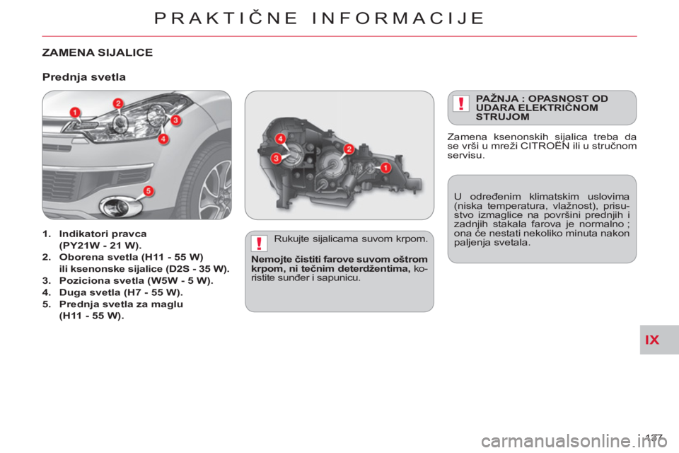 CITROEN C-CROSSER 2012  Priručnik (in Serbian) IX
!
!
PRAKTIČNE INFORMACIJE
137 
ZAMENA SIJALICE
   
Rukujte sijalicama suvom krpom. 
   
Nemojte čistiti farove suvom oštrom 
krpom, ni tečnim deterdžentima, 
 ko-
ristite sunđer i sapunicu.  