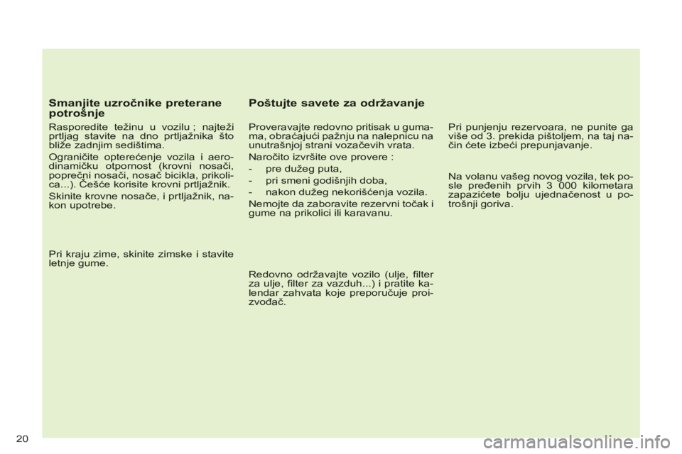 CITROEN C-CROSSER 2012  Priručnik (in Serbian) 20
   
Smanjite uzročnike preteranepotrošnje
 
 
Rasporedite težinu u vozilu ; najtežiprtljag stavite na dno prtljažnika štobliže zadnjim sedištima. 
 Ograničite opterećenje vozila i aero-di