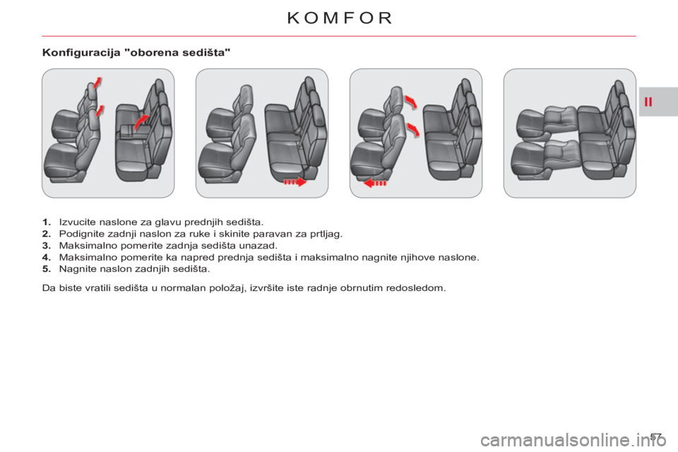 CITROEN C-CROSSER 2012  Priručnik (in Serbian) II
KOMFOR
57 
Konfiguracija "oborena sedišta" 
   
 
1. 
  Izvucite naslone za glavu prednjih sedišta. 
   
2. 
  Podignite zadnji naslon za ruke i skinite paravan za prtljag. 
   
3. 
  Maksimalno 