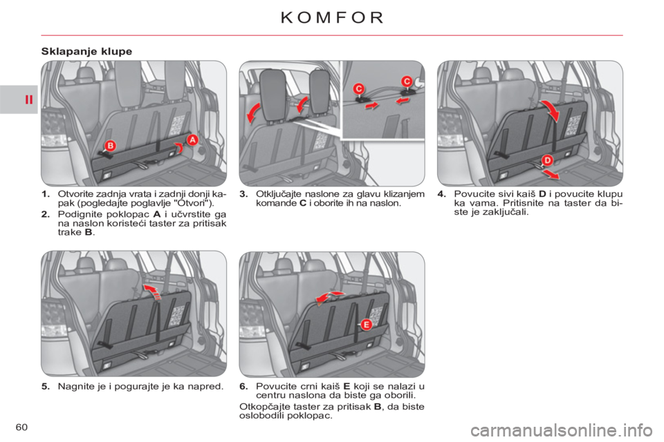 CITROEN C-CROSSER 2012  Priručnik (in Serbian) II
KOMFOR
60
   
 
1. 
  Otvorite zadnja vrata i zadnji donji ka-
pak (pogledajte poglavlje "Otvori"). 
   
2. 
  Podignite poklopac  A 
 i učvrstite ga 
na naslon koristeći taster za pritisak 
trak