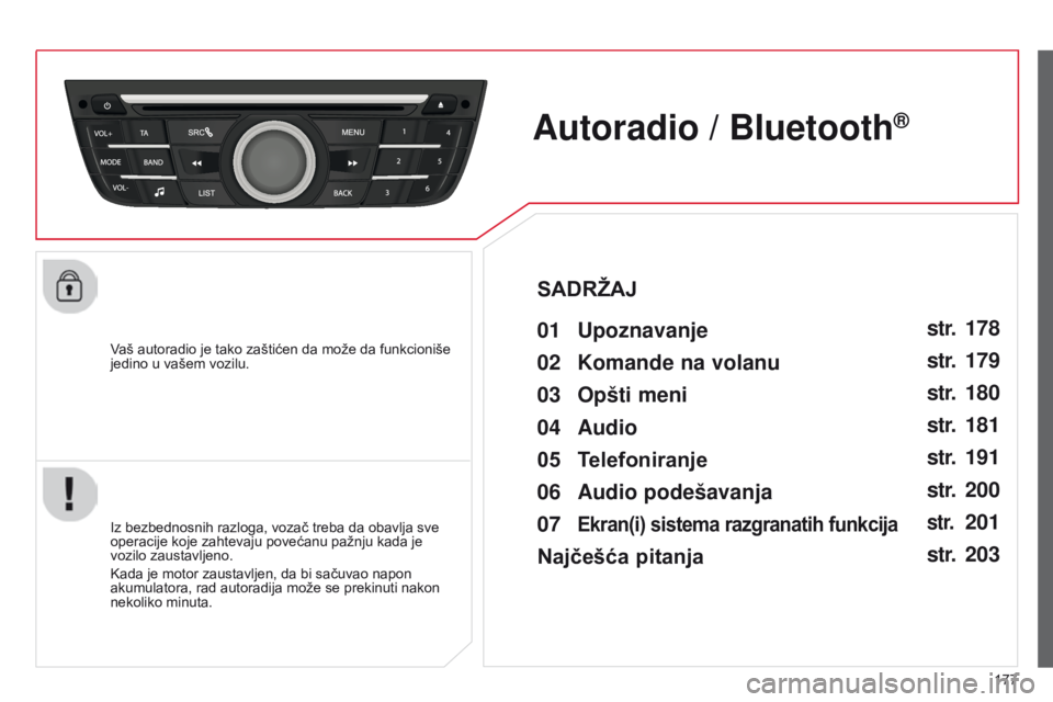 CITROEN C-ELYSÉE 2016  Priručnik (in Serbian) 177
Vaš autoradio je tako zaštićen da može da funkcioniše 
jedino u vašem vozilu.
Autoradio / Bluetooth®
01 Upoznavanje 
iz bezbednosnih razloga, vozač treba da obavlja sve 
operacije koje zah