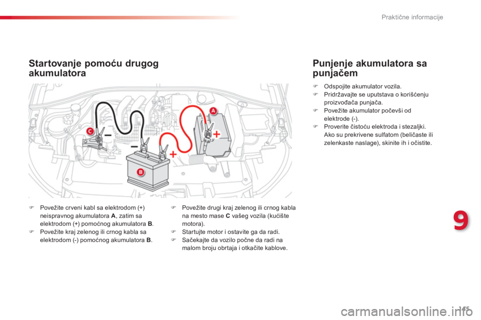 CITROEN C-ELYSÉE 2014  Priručnik (in Serbian) 145
9
Praktične informacije
Startovanje pomoću drugog
akumulatora 
�) Povežite cr veni kabl sa elektrodom (+)neispravnog akumulatora  A, zatim sa elektrodom (+) pomoćnog akumulatora  B .�) Poveži