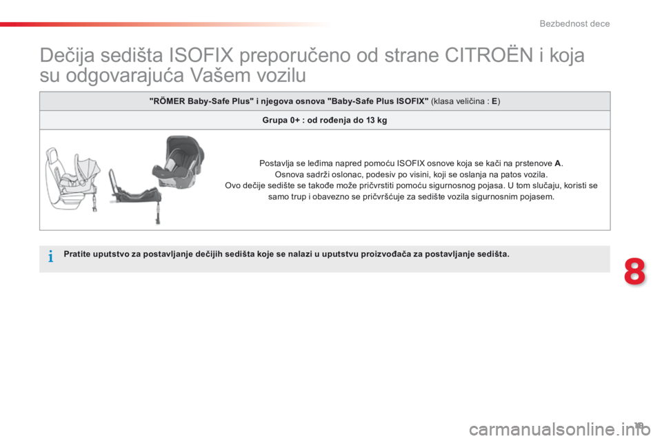 CITROEN C-ELYSÉE 2014  Priručnik (in Serbian) 19
8
Bezbednost dece
           Dečija sedišta ISOFIX preporučeno od strane CITROËN i koja 
su odgovarajuća Vašem vozilu 
Pratite uputstvo za postavljanje dečijih sedišta koje se nalazi u uput