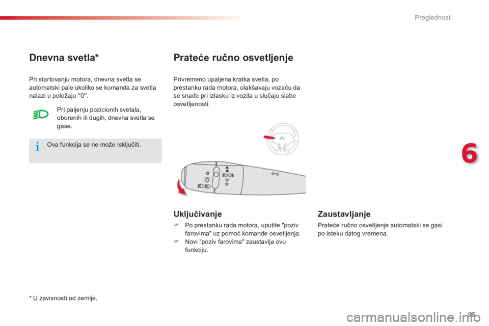 CITROEN C-ELYSÉE 2014  Priručnik (in Serbian) 95
6
Preglednost
Privremeno upaljena kratka svetla, po 
prestanku rada motora, olakšavaju vozaču da
se snađe pri izlasku iz vozila u slučaju slabe 
osvetljenosti. 
Prateće ručno osvetljenje 
Ukl