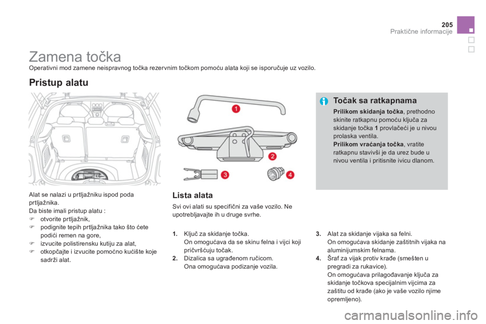 CITROEN DS3 2014  Priručnik (in Serbian) 205
Praktične informacije
 
 
 
 
 
 
 
 
 
 
 
 
 
 
 
Zamena točka  Operativni mod zamene neispravnog točka rezervnim točkom pomoću alata koji se isporučuje uz vozilo. 
 
Alat se nalazi u pr t