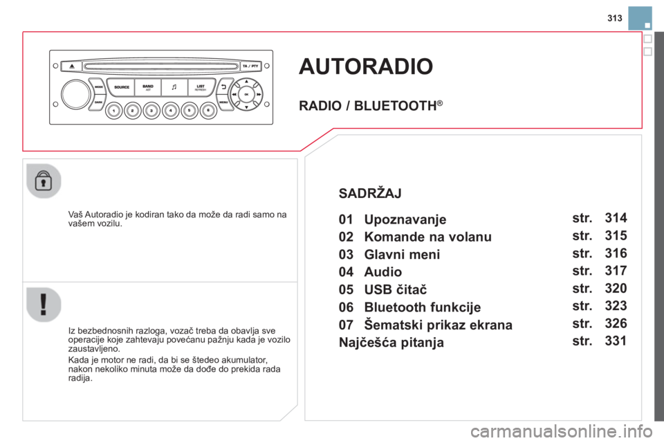 CITROEN DS3 2014  Priručnik (in Serbian) 313
AUTORADIO 
   
Vaš Autoradio je kodiran tako da može da radi samo na
vašem vozilu.  
   
Iz bezbednosnih razlo
ga, vozač treba da obavlja sve
operacije koje zahtevaju povećanu pažnju kada je