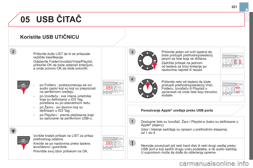 CITROEN DS3 2014  Priručnik (in Serbian) 321
05
   
Koristite USB UTIČNICU 
 
 
Izvršite kratak pritisak na LIST za prikaz prethodnog odabira.
  Krećite se po naslovima preko tastera 
levo
/desno i gore/dole. 
  Potvrdite svo
j izbor prit