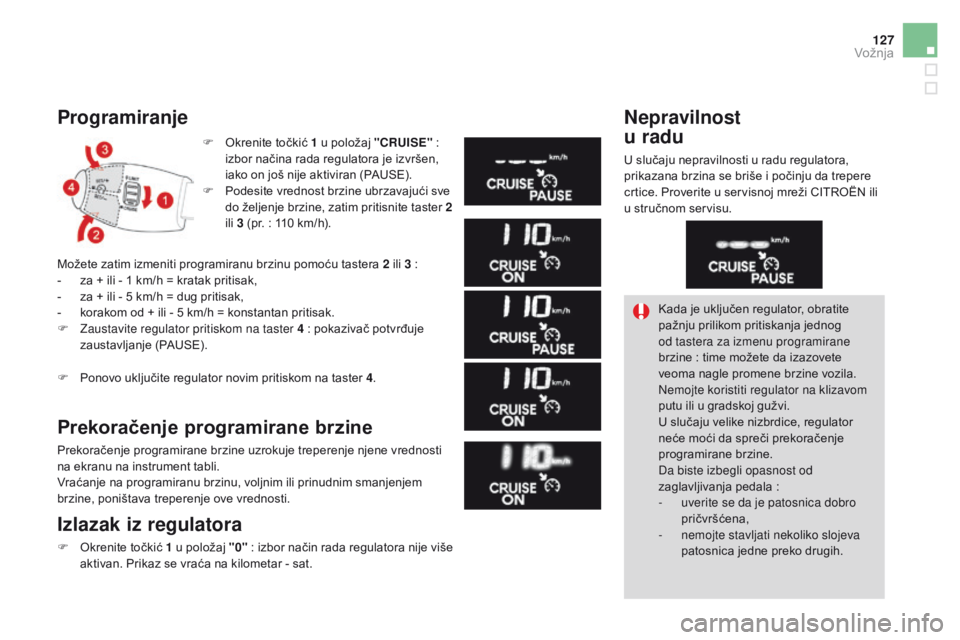 CITROEN DS3 CABRIO 2017  Priručnik (in Serbian) 127
DS3_sr_Chap04_conduite_ed02-2015
Programiranje
F Okrenite točkić 1 u položaj "CRUISE" : 
iz bor načina rada regulatora je izvršen, 
iako on još nije aktiviran (PAUSE).
F
 Pod

esite 