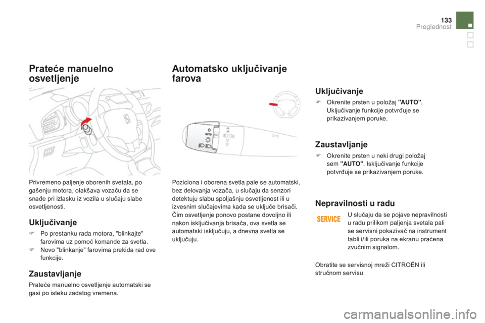 CITROEN DS3 CABRIO 2016  Priručnik (in Serbian) 133
DS3_sr_Chap05_visibilite_ed01-2015
Privremeno paljenje oborenih svetala, po 
gašenju motora, olakšava vozaču da se 
snađe pri izlasku iz vozila u slučaju slabe 
osvetljenosti.
Uključivanje
F